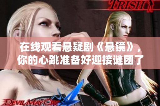 在线观看悬疑剧《悬镜》，你的心跳准备好迎接谜团了吗