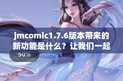 jmcomic1.7.6版本带来的新功能是什么？让我们一起来探索其精彩之处！