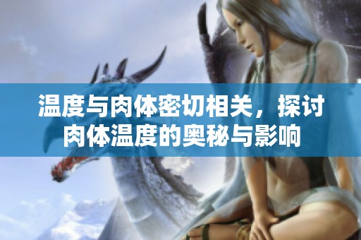 温度与肉体密切相关，探讨肉体温度的奥秘与影响