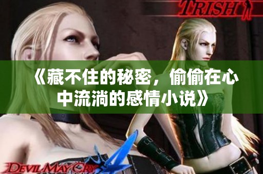 《藏不住的秘密，偷偷在心中流淌的感情小说》