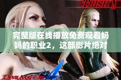完整版在线播放免费观看妈妈的职业2，这部影片绝对不容错过！