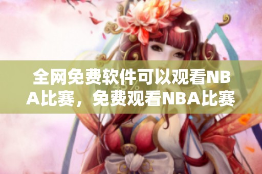 全网免费软件可以观看NBA比赛，免费观看NBA比赛的最佳选择是什么？