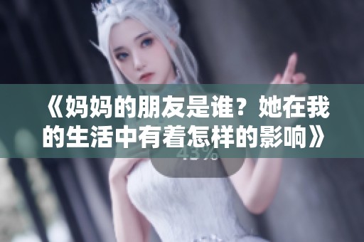 《妈妈的朋友是谁？她在我的生活中有着怎样的影响》