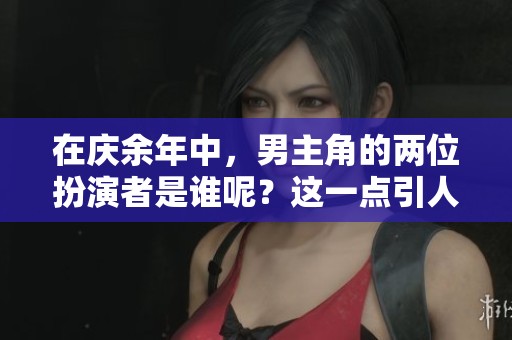 在庆余年中，男主角的两位扮演者是谁呢？这一点引人关注。