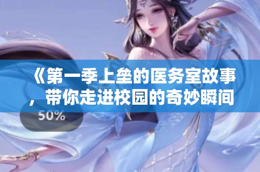 《第一季上垒的医务室故事，带你走进校园的奇妙瞬间》