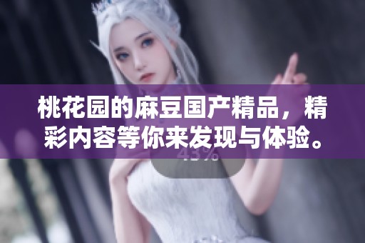 桃花园的麻豆****，精彩内容等你来发现与体验。