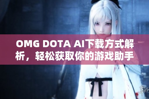 OMG DOTA AI下载方式解析，轻松获取你的游戏助手！