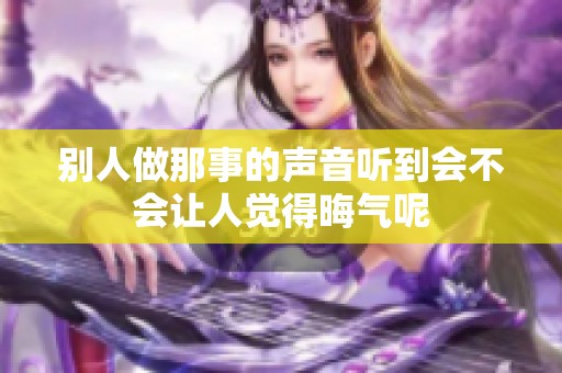 别人做那事的声音听到会不会让人觉得晦气呢