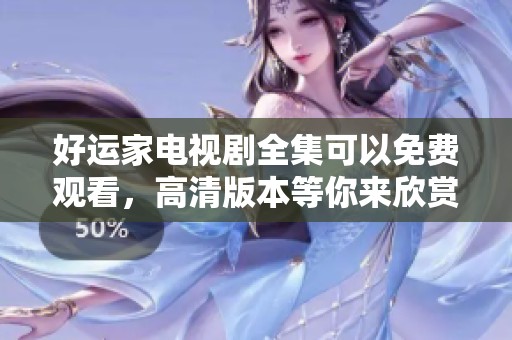 好运家电视剧全集可以免费观看，高清版本等你来欣赏！