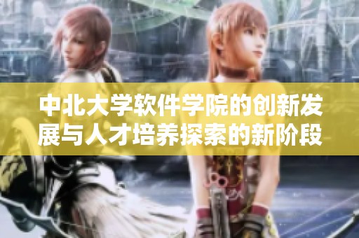 中北大学软件学院的创新发展与人才培养探索的新阶段