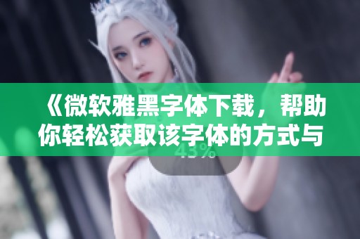 《微软雅黑字体下载，帮助你轻松获取该字体的方式与资源》