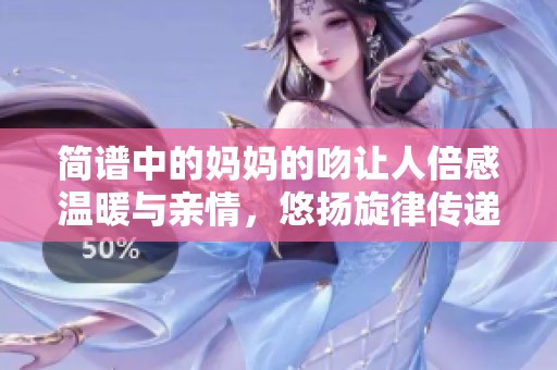 简谱中的妈妈的吻让人倍感温暖与亲情，悠扬旋律传递爱的力量