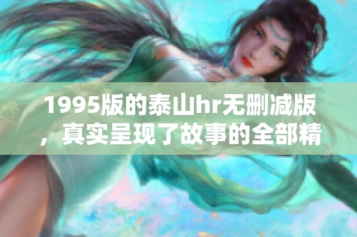 1995版的泰山hr无删减版，真实呈现了故事的全部精彩与深刻内涵