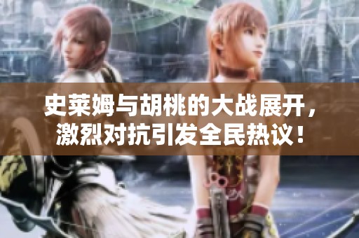 史莱姆与胡桃的大战展开，激烈对抗引发全民热议！