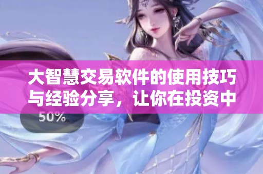 大智慧交易软件的使用技巧与经验分享，让你在投资中获得更多成功