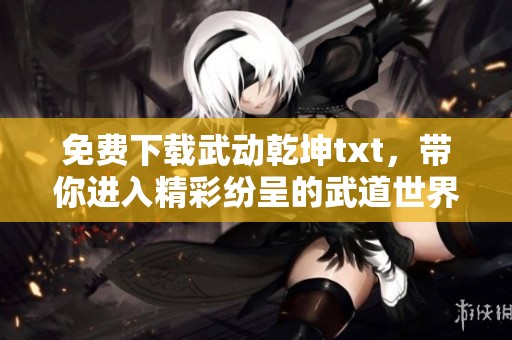 免费下载武动乾坤txt，带你进入精彩纷呈的武道世界
