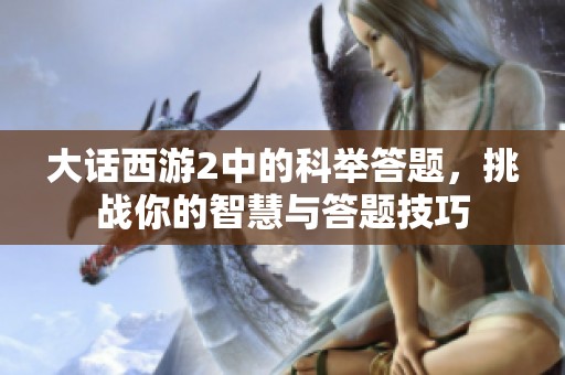 大话西游2中的科举答题，挑战你的智慧与答题技巧