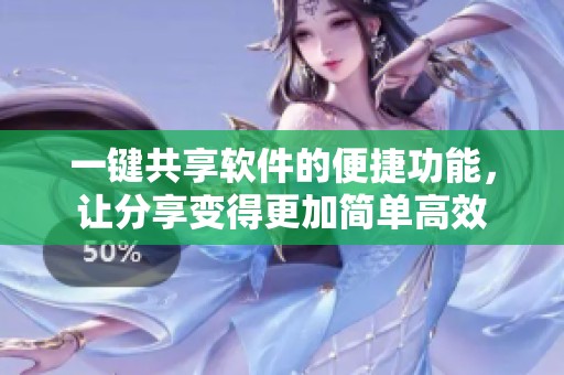 一键共享软件的便捷功能，让分享变得更加简单高效