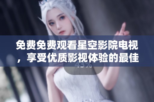 免费免费观看星空影院电视，享受优质影视体验的最佳选择