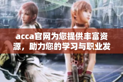 acca官网为您提供丰富资源，助力您的学习与职业发展之路