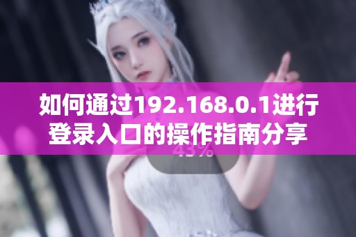 如何通过192.168.0.1进行登录入口的操作指南分享