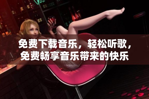 免费下载音乐，轻松听歌，免费畅享音乐带来的快乐
