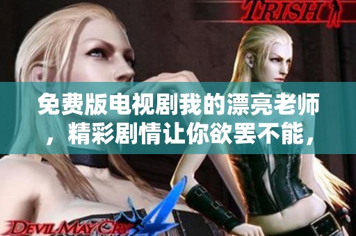 免费版电视剧我的漂亮老师，精彩剧情让你欲罢不能，赶快来观看吧