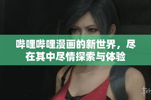 哔哩哔哩漫画的新世界，尽在其中尽情探索与体验