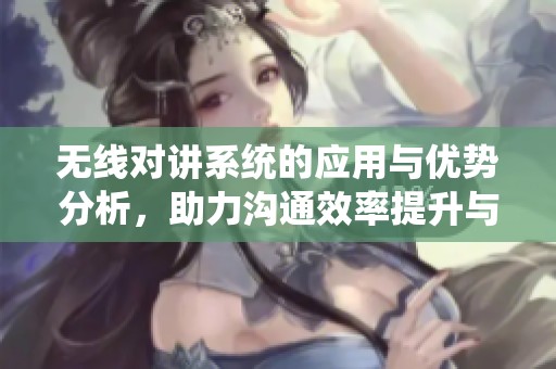 无线对讲系统的应用与优势分析，助力沟通效率提升与便捷分享
