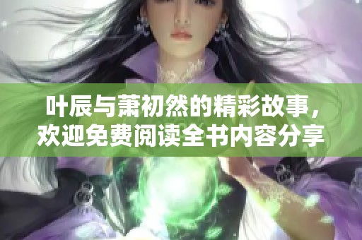 叶辰与萧初然的精彩故事，欢迎免费阅读全书内容分享