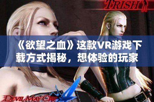 《欲望之血》这款VR游戏下载方式揭秘，想体验的玩家请点击获取信息