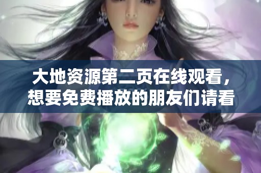 大地资源第二页在线观看，想要免费播放的朋友们请看这里