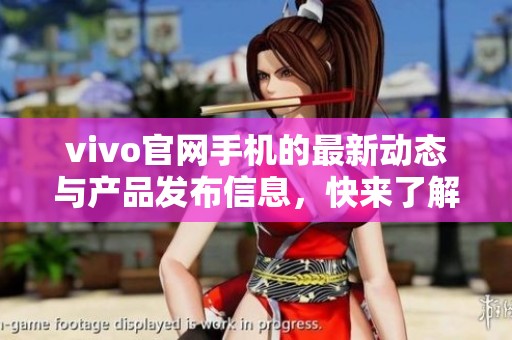 vivo官网手机的最新动态与产品发布信息，快来了解更多关于vivo手机的信息吧