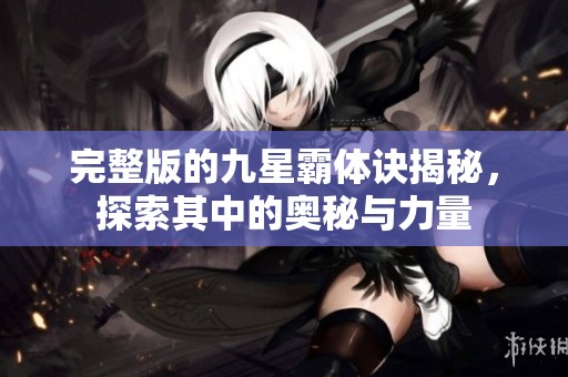完整版的九星霸体诀揭秘，探索其中的奥秘与力量