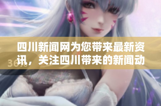 四川新闻网为您带来最新资讯，关注四川带来的新闻动态与时事更新。