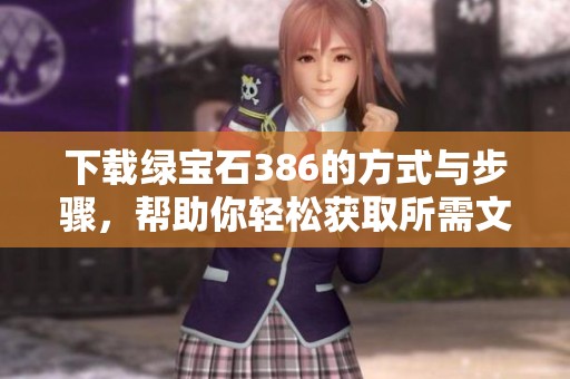 下载绿宝石386的方式与步骤，帮助你轻松获取所需文件