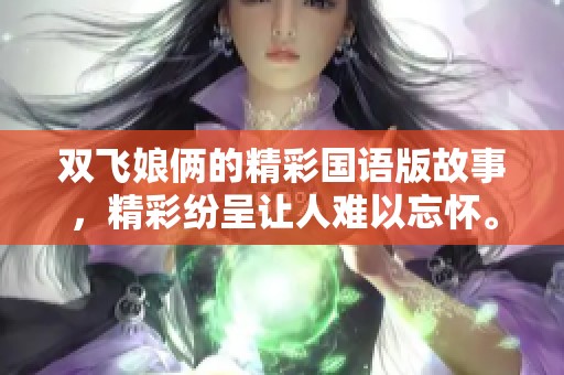 双飞娘俩的精彩国语版故事，精彩纷呈让人难以忘怀。