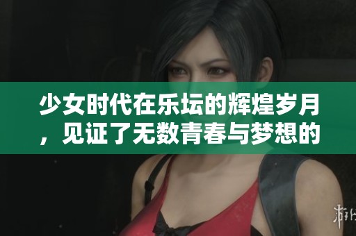 少女时代在乐坛的辉煌岁月，见证了无数青春与梦想的交汇。