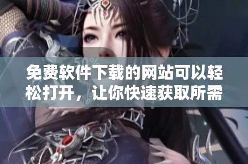 免费软件下载的网站可以轻松打开，让你快速获取所需资源