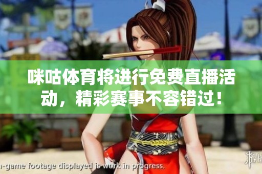 咪咕**将进行免费直播活动，精彩赛事不容错过！
