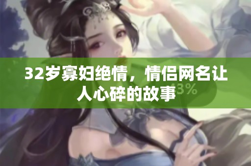32岁寡妇绝情，情侣网名让人心碎的故事