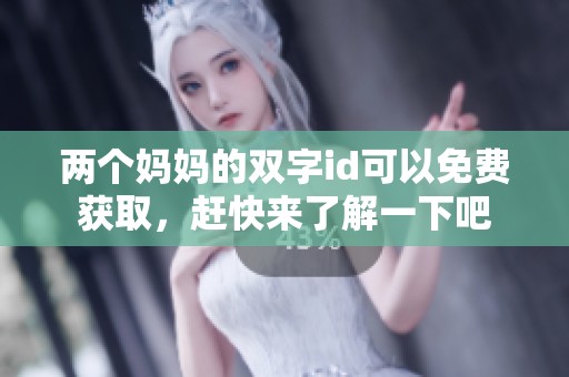 两个妈妈的双字id可以免费获取，赶快来了解一下吧