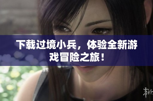 下载过境小兵，体验全新游戏冒险之旅！