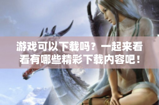 游戏可以下载吗？一起来看看有哪些精彩下载内容吧！