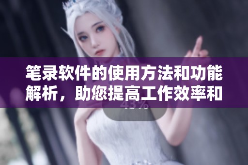 笔录软件的使用方法和功能解析，助您提高工作效率和品质