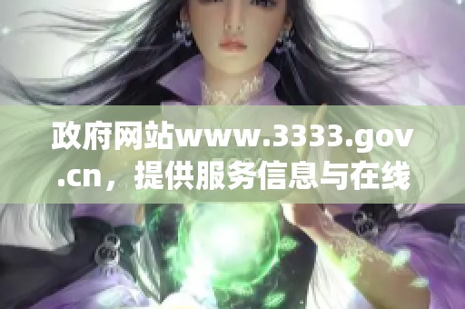 政府网站www.3333.gov.cn，提供服务信息与在线咨询帮助您了解更多内容