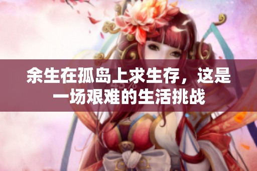 余生在孤岛上求生存，这是一场艰难的生活挑战