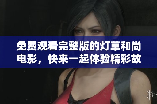 免费观看完整版的灯草和尚电影，快来一起体验精彩故事吧