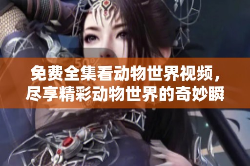 免费全集看动物世界视频，尽享精彩动物世界的奇妙瞬间！