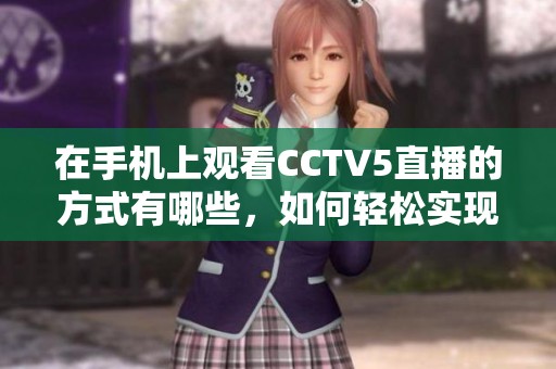在手机上观看CCTV5直播的方式有哪些，如何轻松实现呢